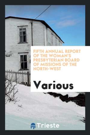 Fifth Annual Report of the Woman's Presbyterian Board of Missions of the North-West de Various