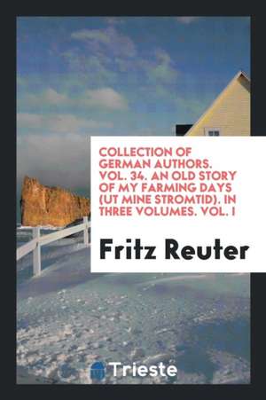 Collection of German Authors. Vol. 34. an Old Story of My Farming Days (UT Mine Stromtid). in Three Volumes. Vol. I de Fritz Reuter