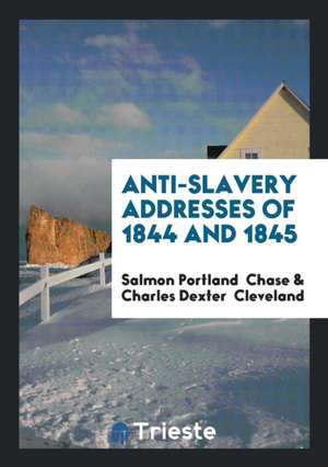 Anti-Slavery Addresses of 1844 and 1845 de Salmon Portland Chase