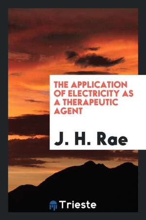 The Application of Electricity as a Therapeutic Agent de J. H. Rae