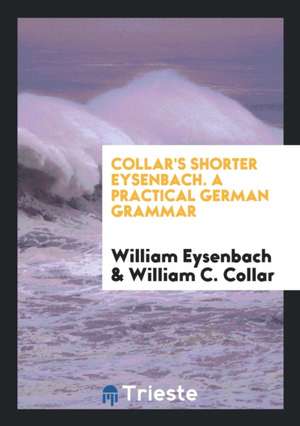 Collar's Shorter Eysenbach. a Practical German Grammar de William Eysenbach