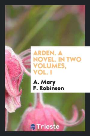 Arden. a Novel de A. Mary F. Robinson (Mary Duclaux)