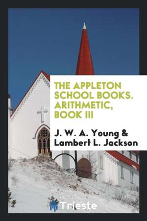 The Appleton School Books. Arithmetic, Book III de J. W. A. Young