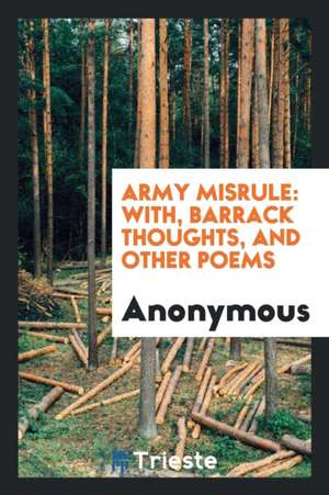 Army Misrule: With, Barrack Thoughts, and Other Poems de Anonymous