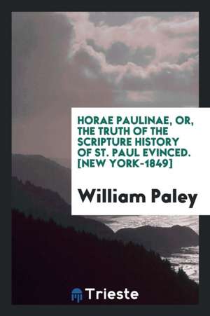 Horae Paulinae, Or, the Truth of the Scripture History of St. Paul Evinced de William Paley