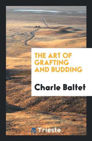 The Art of Grafting and Budding de Charle Baltet