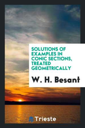 Solutions of Examples in Conic Sections: Treated Geometrically de W. H. Besant