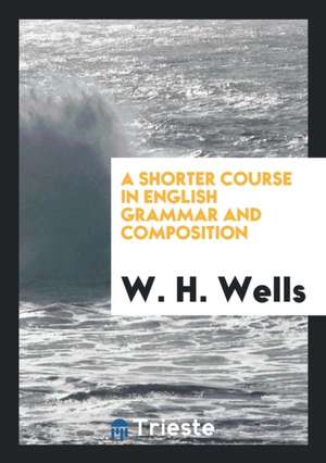 A Shorter Course in English Grammar and Composition de W. H. Wells