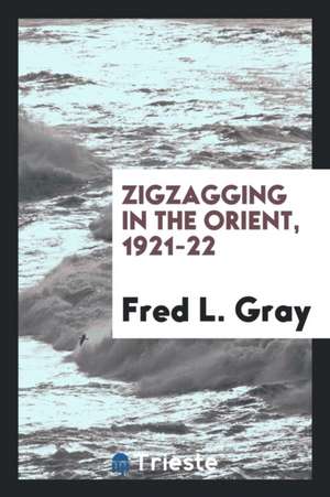 Zigzagging in the Orient, 1921-22 de Fred L. Gray