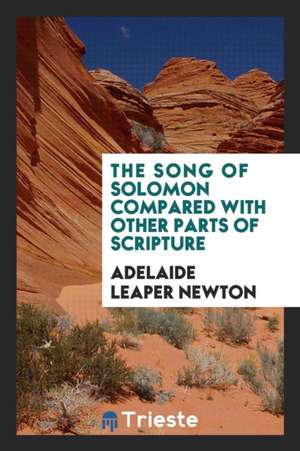 The Song of Solomon Compared with Other Parts of Scripture de Adelaide Leaper Newton