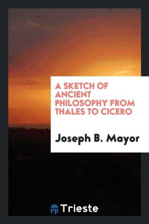 A Sketch of Ancient Philosophy from Thales to Cicero de Joseph B. Mayor