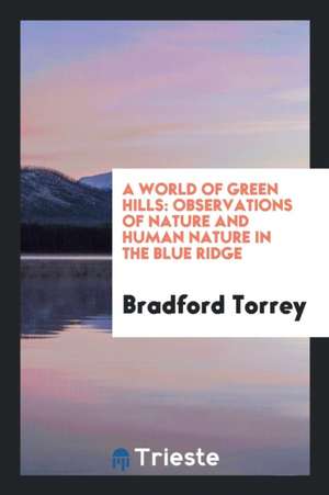 A World of Green Hills: Observations of Nature and Human Nature in the Blue Ridge de Bradford Torrey