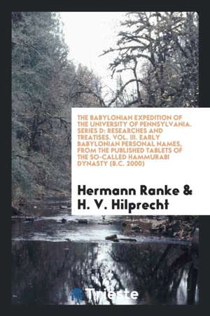 The Babylonian Expedition of the University of Pennsylvania. Series D: Researches and Treatises. Vol. III. Early Babylonian Personal Names, from the P de Hermann Ranke