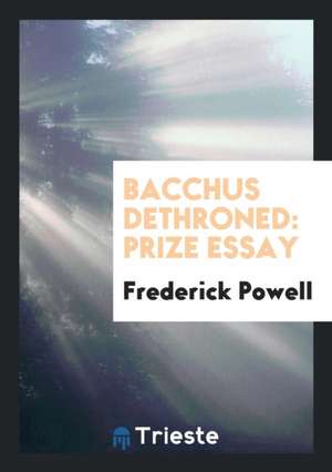Bacchus Dethroned: Prize Essay de Frederick Powell