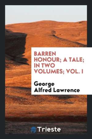 Barren Honour; A Tale; In Two Volumes; Vol. I de George Alfred Lawrence