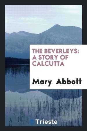 The Beverleys: A Story of Calcutta de Mary Abbott