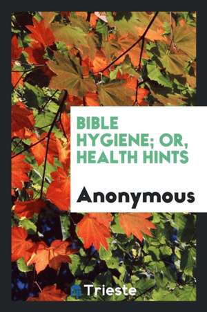 Bible Hygiene; Or, Health Hints by a Physicians de Anonymous