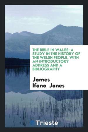 The Bible in Wales: A Study in the History of the Welsh People, with an Introductory Address and ... de James Ifano Jones