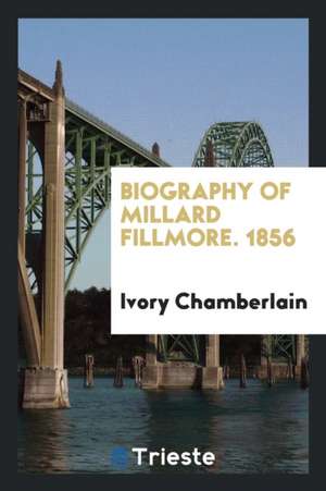 Biography of Millard Fillmore de Ivory Chamberlain