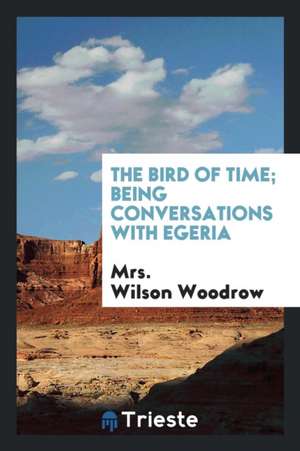 The Bird of Time; Being Conversations with Egeria de Wilson Woodrow