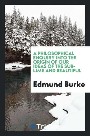 A Philosophical Enquiry Into the Origin of Our Ideas of the Sublime and Beautiful [electronic Resource] de Edmund Burke