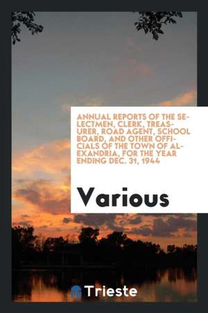 Annual Reports of the Selectmen, Clerk, Treasurer, Road Agent, School Board, and Other Officials of the Town of Alexandria, for the Year Ending Dec. 3 de Various