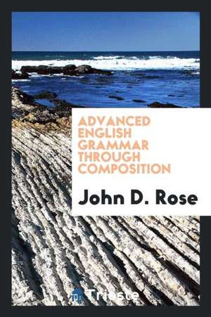 Advanced English Grammar Through Composition de John D. Rose