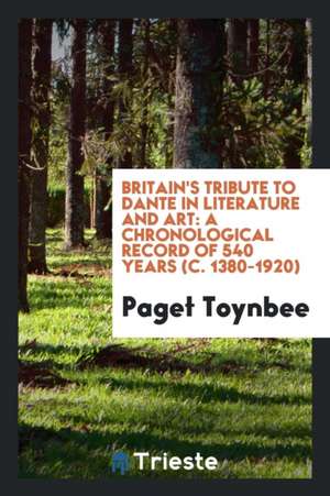 Britain's Tribute to Dante in Literature and Art: A Chronological Record of 540 Years (C. 1380-1920) de Paget Toynbee