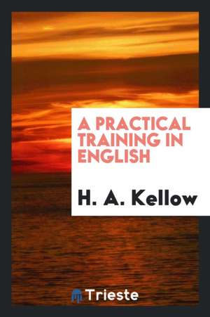 A Practical Training in English de H. A. Kellow