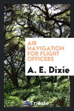 Air Navigation for Flight Officers de A. E. Dixie