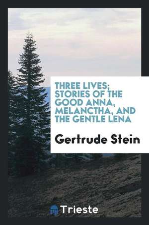 Three Lives; Stories of the Good Anna, Melanctha, and the Gentle Lena de Gertrude Stein