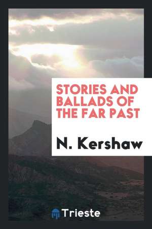 Stories and Ballads of the Far Past de N. Kershaw