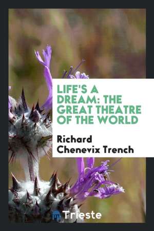 Life's a Dream: The Great Theatre of the World de Richard Chenevix Trench