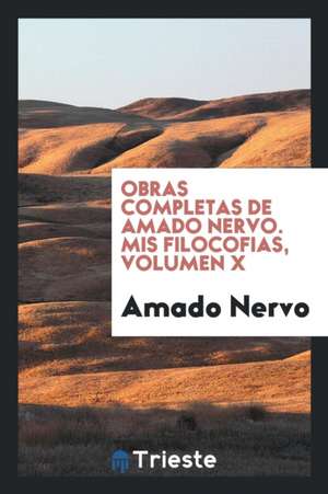 Obras Completas de Amado Nervo. MIS Filocofias, Volumen X de Amado Nervo