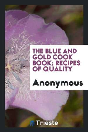 The Blue and Gold Cook Book; Recipes of Quality de Anonymous