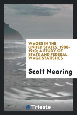 Wages in the United States, 1908-1910; A Study of State and Federal Wage Statistics de Scott Nearing