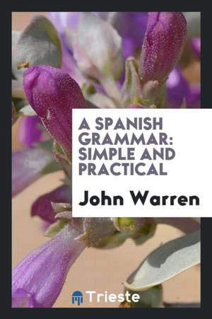 A Spanish Grammar: Simple and Practical de John Warren