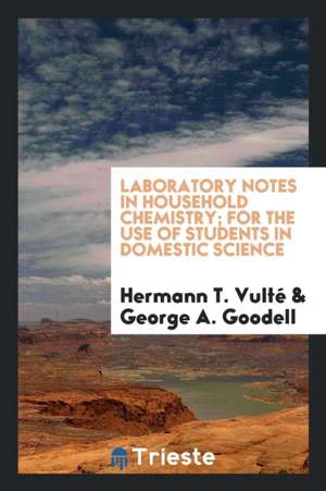 Laboratory Notes in Household Chemistry; For the Use of Students in Domestic Science de Hermann T. Vulte