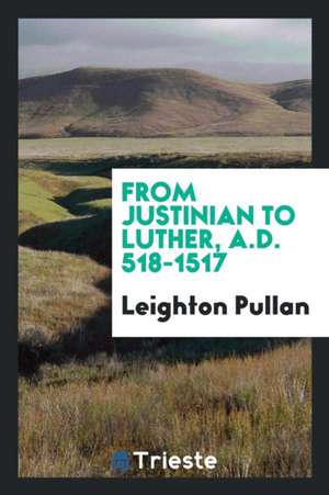 From Justinian to Luther, A.D. 518-1517 de Leighton Pullan