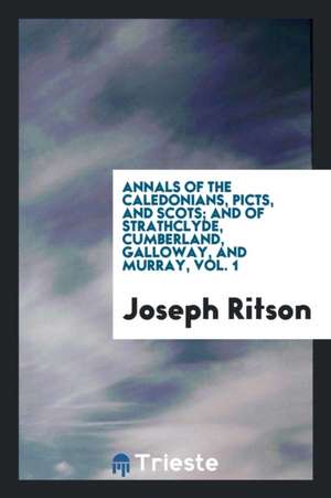 Annals of the Caledonians, Picts, and Scots; And of Strathclyde, Cumberland, Galloway, and Murray, Vol. 1 de Joseph Ritson