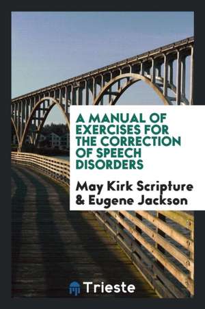 A Manual of Exercises for the Correction of Speech Disorders de May Kirk Scripture