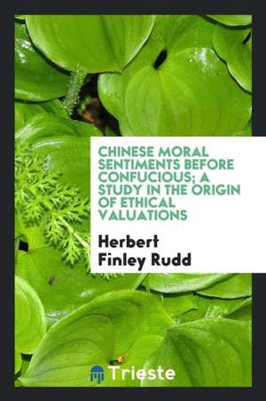 Chinese Moral Sentiments Before Confucious; A Study in the Origin of Ethical Valuations; de Herbert Finley Rudd