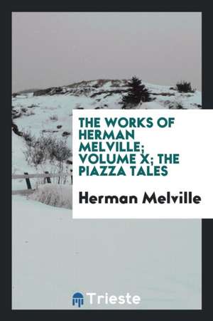 The Works of Herman Melville; Volume X; The Piazza Tales de Herman Melville