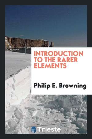 Introduction to the Rarer Elements de Philip E. Browning