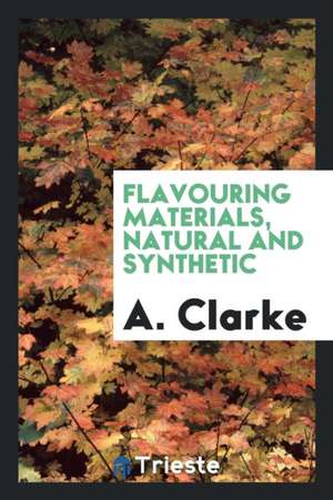 Flavouring Materials, Natural and Synthetic de A. Clarke