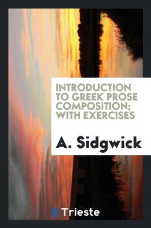 Introduction to Greek Prose Composition; With Exercises de Arthur Sidgwick