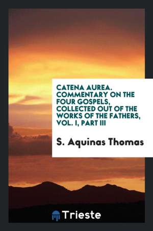 Catena Aurea: Commentary on the Four Gospels, Collected Out of the Works of the Fathers de Thomas Aquinas