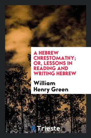 A Hebrew Chrestomathy; Or, Lessons in Reading and Writing Hebrew de William Henry Green