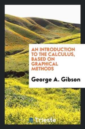 An Introduction to the Calculus, Based on Graphical Methods de George A. Gibson