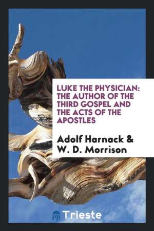 Luke the Physician: The Author of the Third Gospel and the Acts of the Apostles de Adolf Harnack